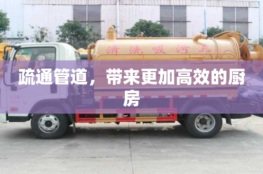 疏通管道,帶來更加高效的廚房 疏通管道,帶來更加高效的廚房