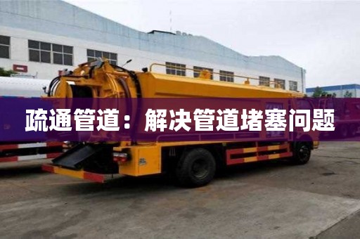 疏通管道：解決管道堵塞問題