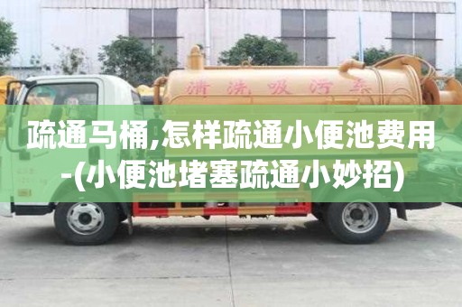 疏通馬桶,怎樣疏通小便池費用-(小便池堵塞疏通小妙招)