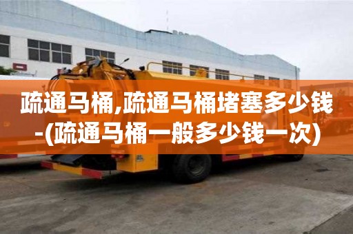 疏通馬桶,疏通馬桶堵塞多少錢-(疏通馬桶一般多少錢一次)