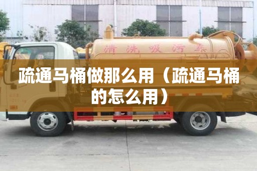疏通馬桶做那么用（疏通馬桶的怎么用）