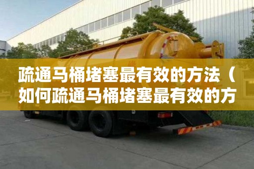 疏通馬桶堵塞最有效的方法（如何疏通馬桶堵塞最有效的方法）