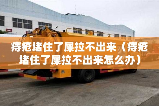 痔瘡堵住了屎拉不出來（痔瘡堵住了屎拉不出來怎么辦）