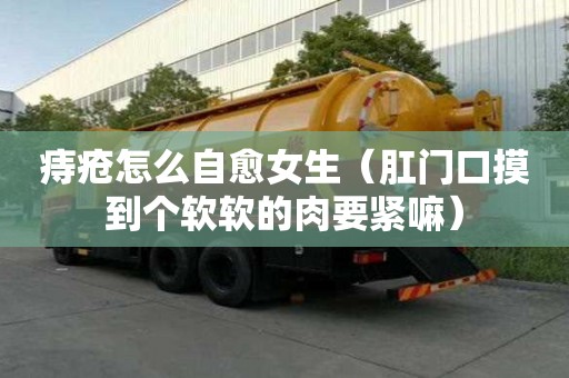 痔瘡怎么自愈女生（肛門口摸到個軟軟的肉要緊嘛）