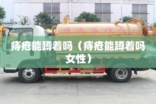 痔瘡能蹲著嗎（痔瘡能蹲著嗎女性）
