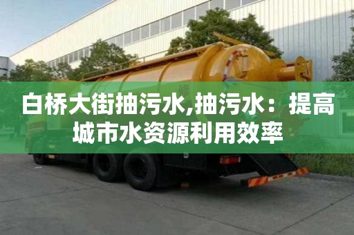 白橋大街抽污水,抽污水：提高城市水資源利用效率
