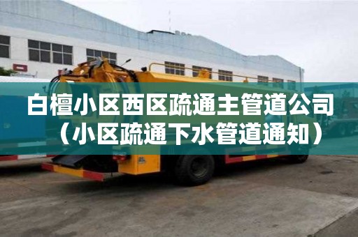 白檀小區西區疏通主管道公司（小區疏通下水管道通知）