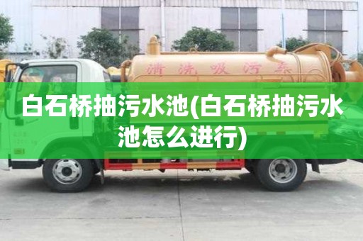 白石橋抽污水池(白石橋抽污水池怎么進行)