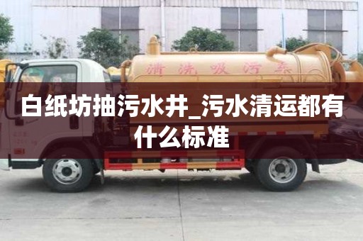 白紙坊抽污水井_污水清運都有什么標準