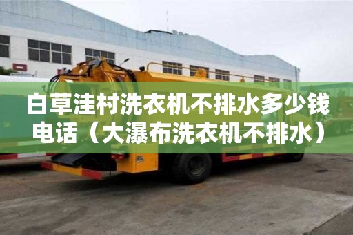 白草洼村洗衣機不排水多少錢電話（大瀑布洗衣機不排水）