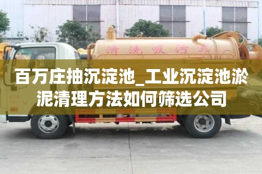 百萬莊抽沉淀池_工業沉淀池淤泥清理方法如何篩選公司