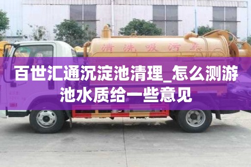 百世匯通沉淀池清理_怎么測游池水質(zhì)給一些意見