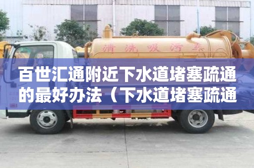 百世匯通附近下水道堵塞疏通的最好辦法（下水道堵塞疏通的最好辦法小蘇打）