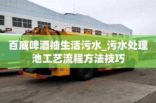 百威啤酒抽生活污水_污水處理池工藝流程方法技巧