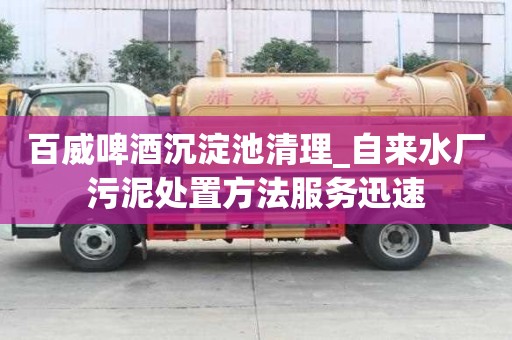 百威啤酒沉淀池清理_自來水廠污泥處置方法服務迅速