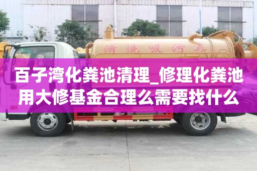百子灣化糞池清理_修理化糞池用大修基金合理么需要找什么樣的