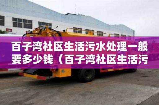 百子灣社區(qū)生活污水處理一般要多少錢（百子灣社區(qū)生活污水處理一般要多少錢一噸）