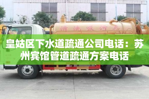 皇姑區下水道疏通公司電話：蘇州賓館管道疏通方案電話