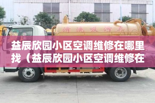 益辰欣園小區空調維修在哪里找（益辰欣園小區空調維修在哪里找電話）