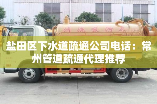 鹽田區下水道疏通公司電話：常州管道疏通代理推薦