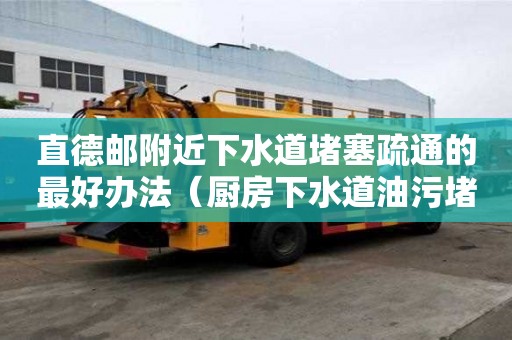 直德郵附近下水道堵塞疏通的最好辦法（廚房下水道油污堵塞疏通的最好辦法）
