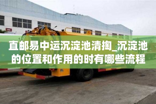 直郵易中運沉淀池清掏_沉淀池的位置和作用的時有哪些流程