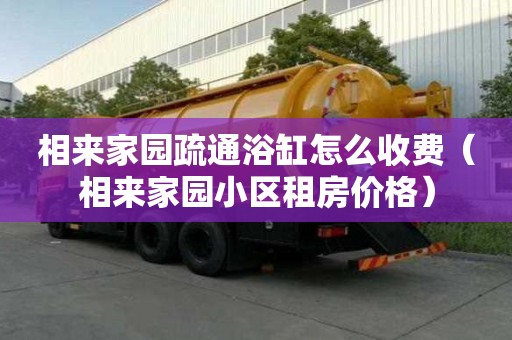 相來家園疏通浴缸怎么收費（相來家園小區租房價格）