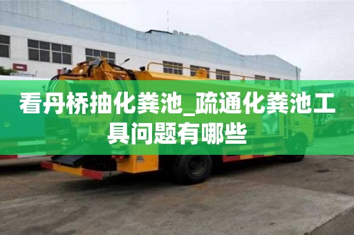 看丹橋抽化糞池_疏通化糞池工具問題有哪些
