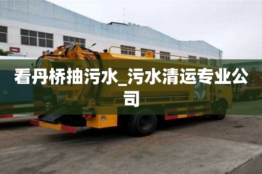 看丹橋抽污水_污水清運專業公司