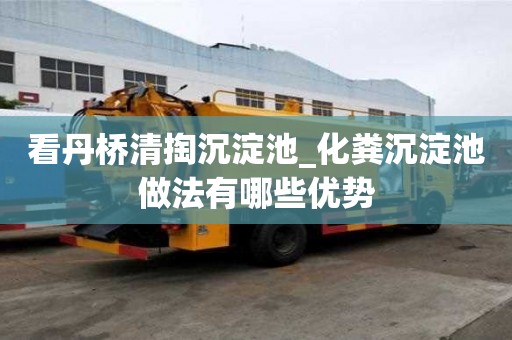 看丹橋清掏沉淀池_化糞沉淀池做法有哪些優(yōu)勢