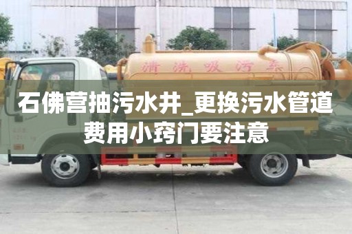 石佛營抽污水井_更換污水管道費用小竅門要注意