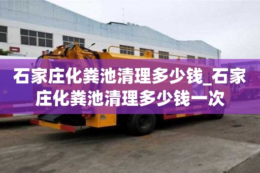 石家莊化糞池清理多少錢_石家莊化糞池清理多少錢一次