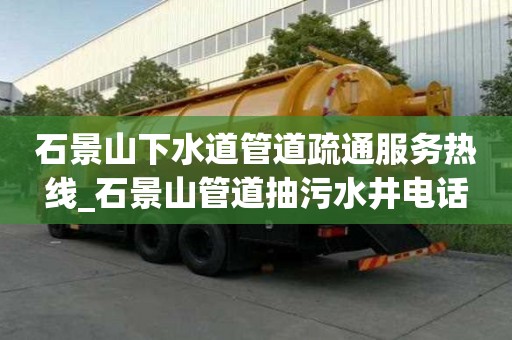 石景山下水道管道疏通服務熱線_石景山管道抽污水井電話