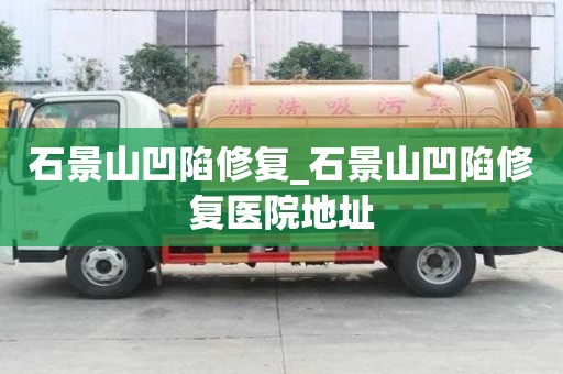 石景山凹陷修復_石景山凹陷修復醫院地址