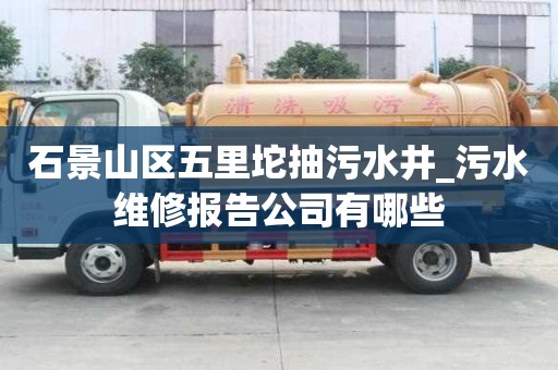 石景山區五里坨抽污水井_污水維修報告公司有哪些