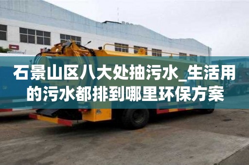 石景山區(qū)八大處抽污水_生活用的污水都排到哪里環(huán)保方案
