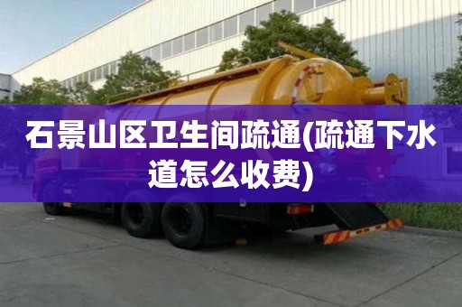 石景山區衛生間疏通(疏通下水道怎么收費) 石景山區衛生間疏通(疏通下水道怎么收費)