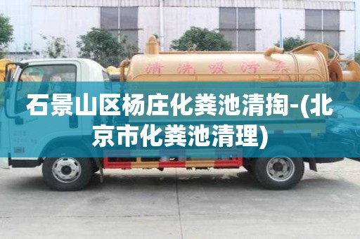 石景山區楊莊化糞池清掏-(北京市化糞池清理)