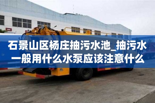 石景山區楊莊抽污水池_抽污水一般用什么水泵應該注意什么