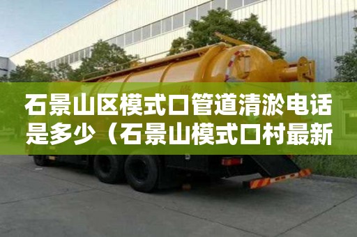 石景山區模式口管道清淤電話是多少（石景山模式口村最新規劃）