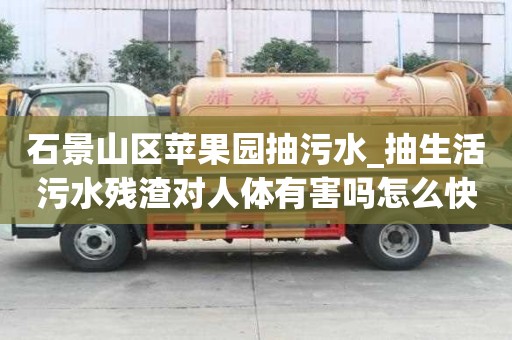 石景山區(qū)蘋果園抽污水_抽生活污水殘?jiān)鼘θ梭w有害嗎怎么快速