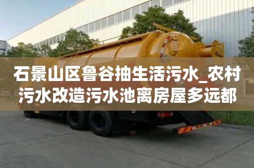 石景山區魯谷抽生活污水_農村污水改造污水池離房屋多遠都有合理的價格