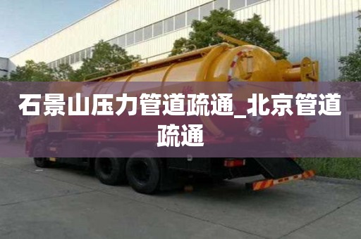 石景山壓力管道疏通_北京管道疏通