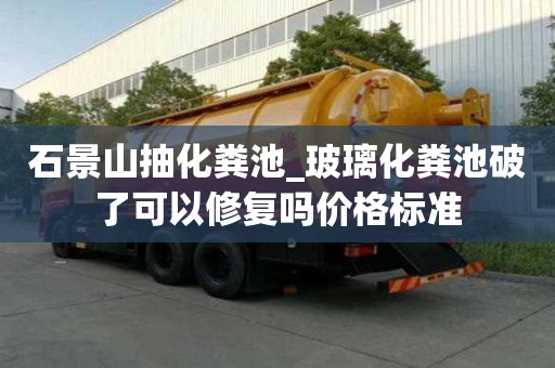 石景山抽化糞池_玻璃化糞池破了可以修復嗎價格標準