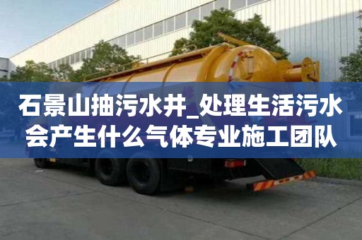 石景山抽污水井_處理生活污水會產生什么氣體專業施工團隊