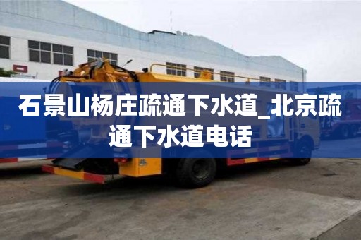 石景山楊莊疏通下水道_北京疏通下水道電話
