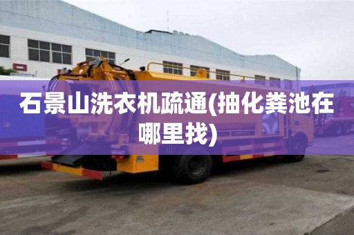 石景山洗衣機疏通(抽化糞池在哪里找)