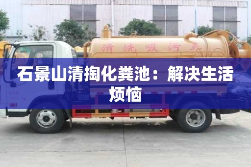 石景山清掏化糞池：解決生活煩惱