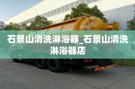 石景山清洗淋浴器_石景山清洗淋浴器店