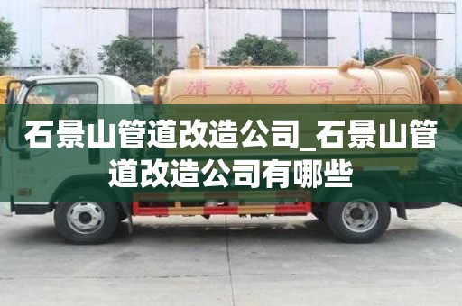 石景山管道改造公司_石景山管道改造公司有哪些